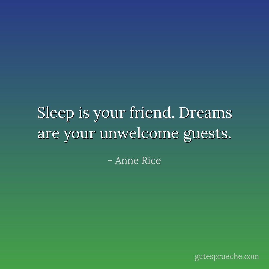 Sleep is your friend. Dreams are your unwelcome guests. - Anne Rice