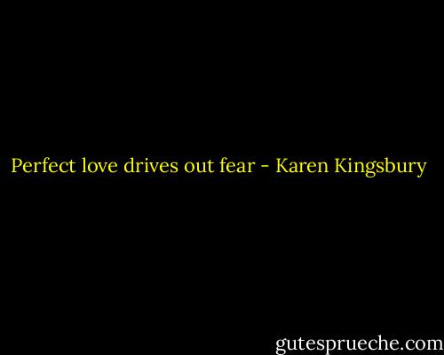 Perfect love drives out fear - Karen Kingsbury