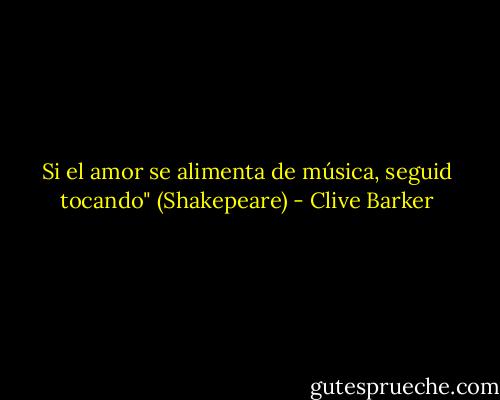 Si el amor se alimenta de música, seguid tocando"<br />(Shakepeare) - Clive Barker