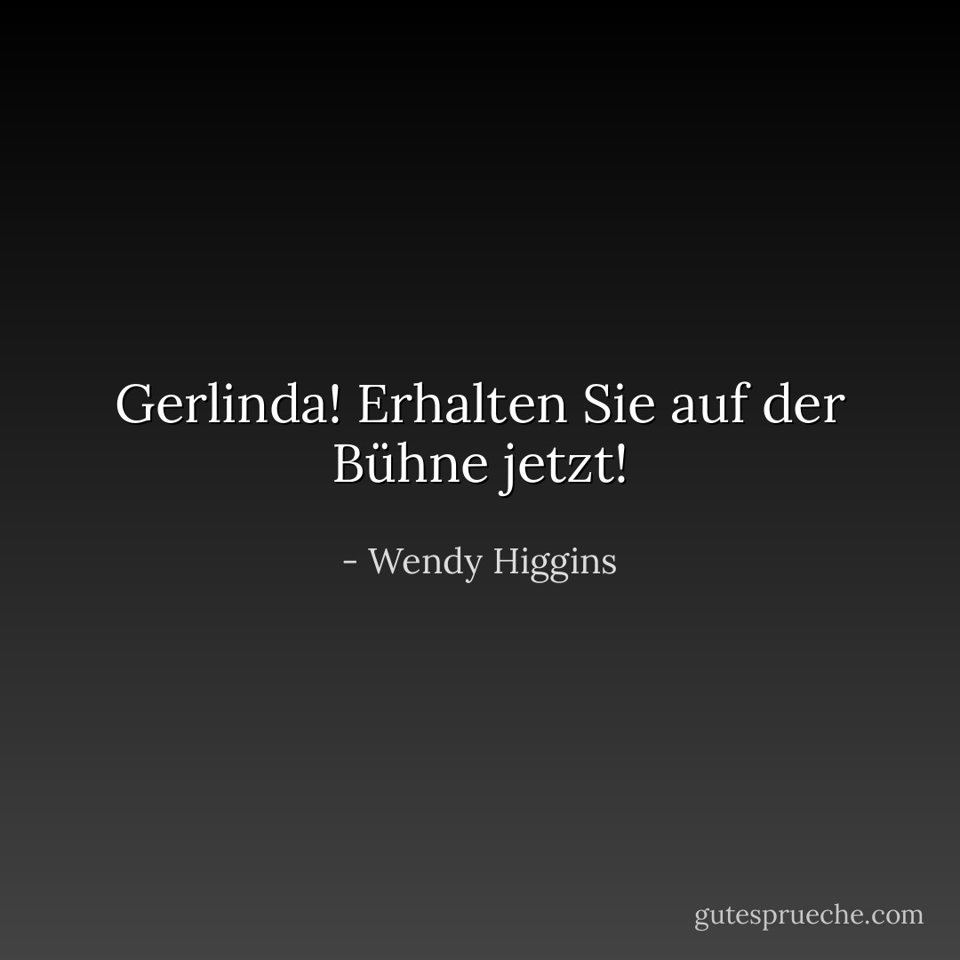 Gerlinda! Erhalten Sie auf der Bühne jetzt! - Wendy Higgins