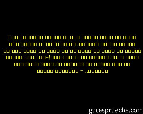 وأنا لا أعرف قراءة مثيرة للوجع بالقدر الذي تثيره قراءة شكسبير: كم من الآلام ينبغي على المرء أن يكون قد تحمل كي ما يغدو في حاجة إلى أن يجعل نفسه سخيفاً إلى هذا الحد!-هل نفهم هملت؟ لا ليس الشك، بل اليقين هو الذي يقود إلى الجنون.. - فريدريك نيتشه