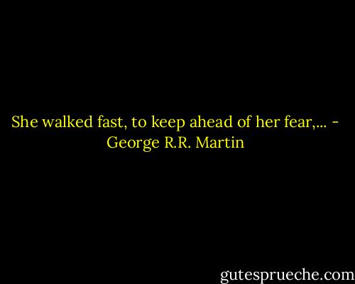 She walked fast, to keep ahead of her fear,... - George R.R. Martin