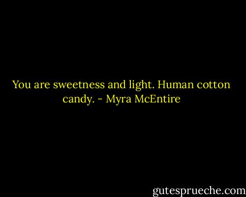 You are sweetness and light. Human cotton candy. - Myra McEntire