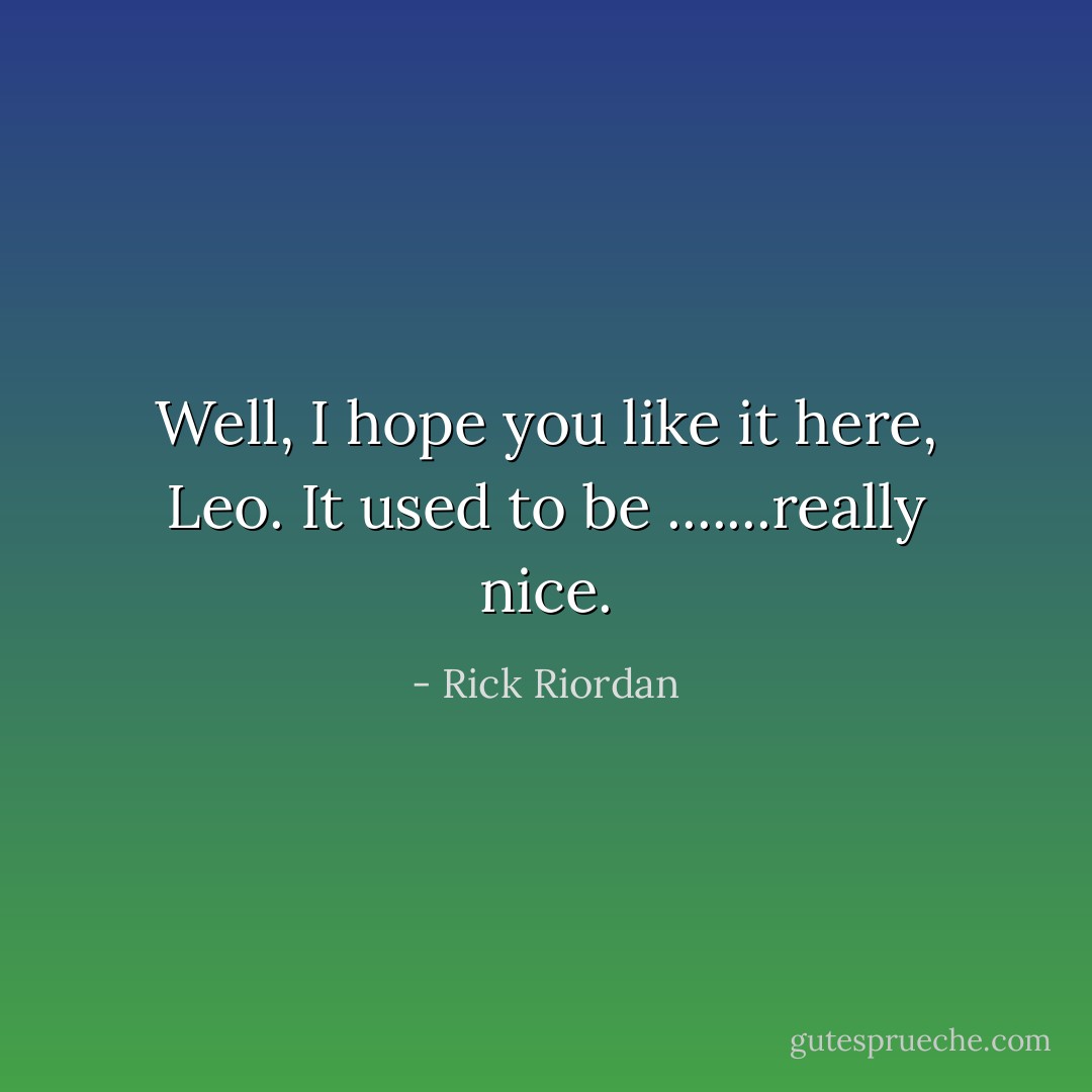 Well, I hope you like it here, Leo. It used to be .......really nice. - Rick Riordan