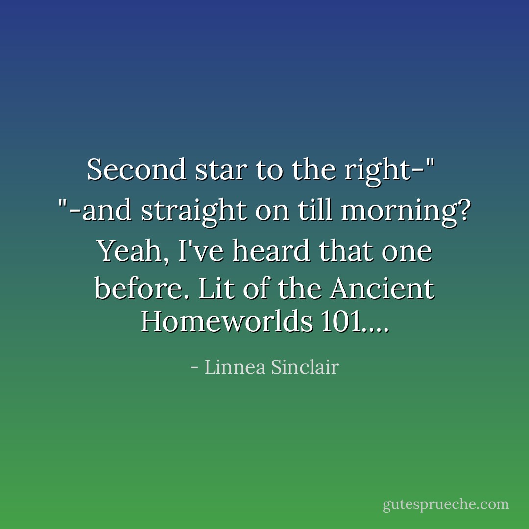 Second star to the right-"<br /><br />"-and straight on till morning? Yeah, I've heard that one before. Lit of the Ancient Homeworlds 101.... - Linnea Sinclair