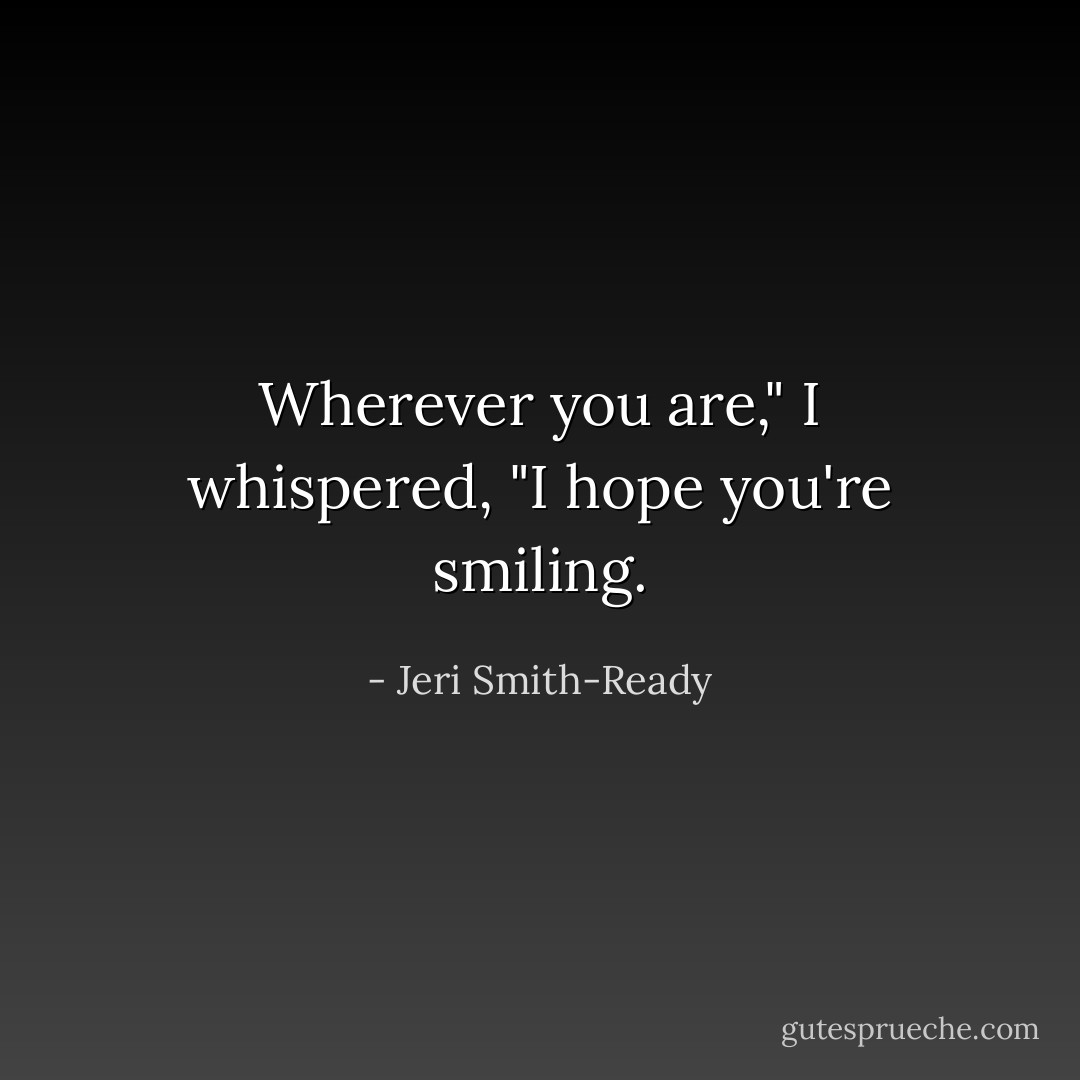 Wherever you are," I whispered, "I hope you're smiling. - Jeri Smith-Ready