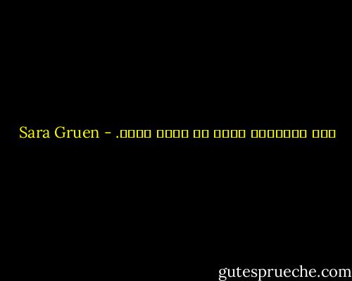 بعض الأشياء فينا لا تموت ابدا. - Sara Gruen