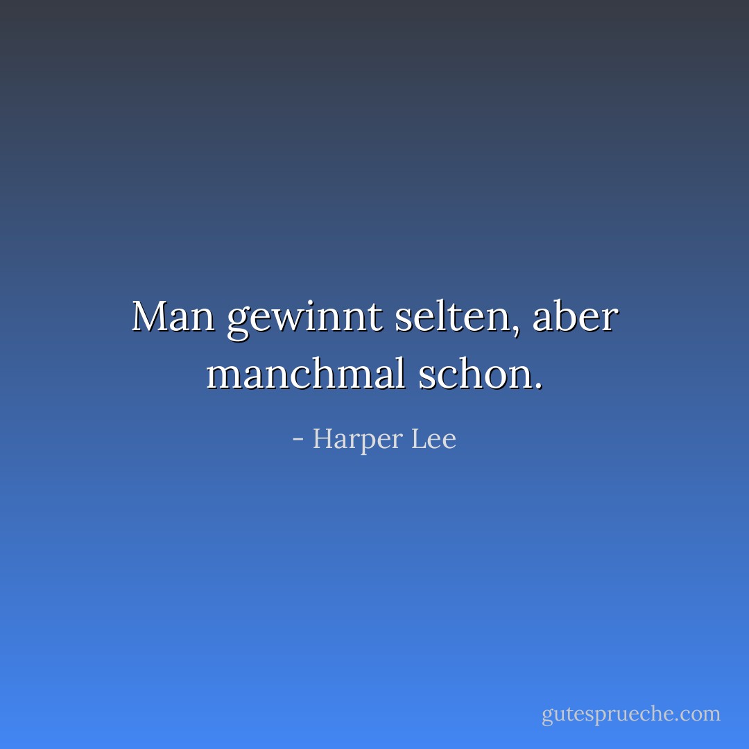 Man gewinnt selten, aber manchmal schon. - Harper Lee<