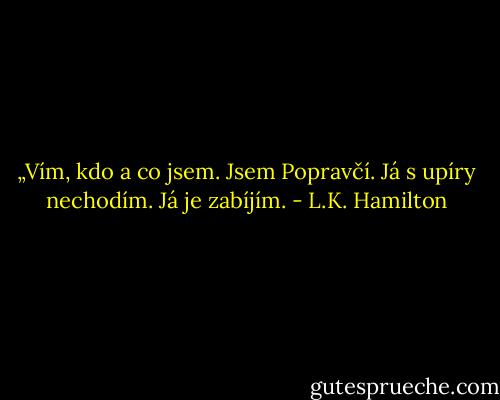 „Vím, kdo a co jsem. Jsem Popravčí. Já s upíry nechodím. Já je zabíjím. - L.K. Hamilton