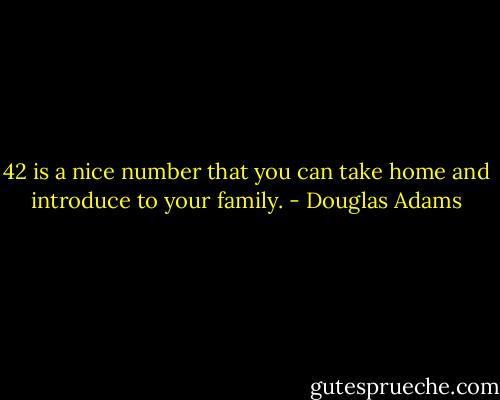 42 is a nice number that you can take home and introduce to your family. - Douglas Adams