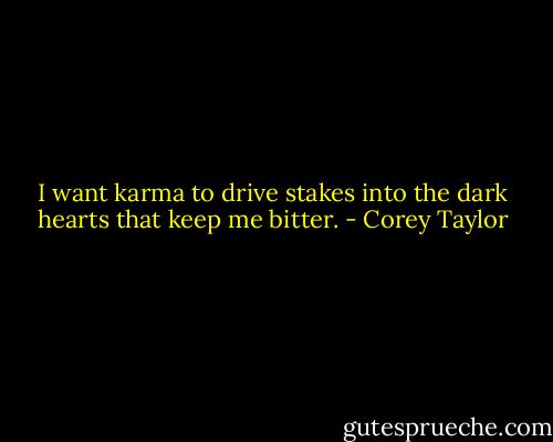 I want karma to drive stakes into the dark hearts that keep me bitter. - Corey Taylor