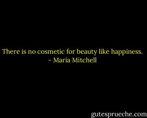 There is no cosmetic for beauty like happiness. - Maria Mitchell