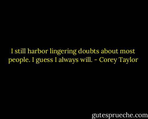I still harbor lingering doubts about most people. I guess I always will. - Corey Taylor