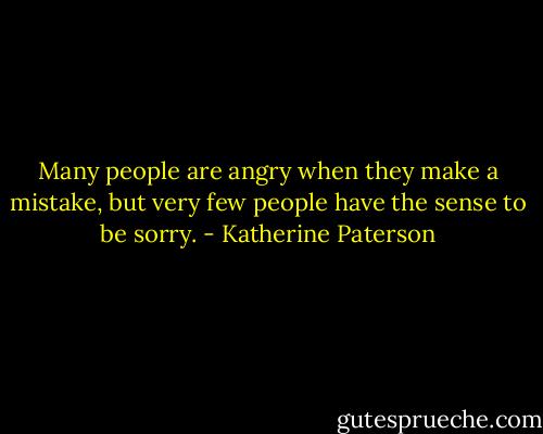 Many people are angry when they make a mistake, but very few people have the sense to be sorry. - Katherine Paterson