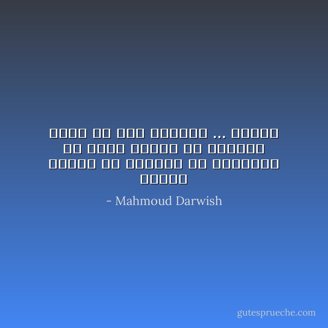 فافرح بأقصي ما استطعت من الهدوء،<br />لأن موتا طائشا ضل الطريق إليك<br />من فرط الزحام ... وأجّلك - Mahmoud Darwish