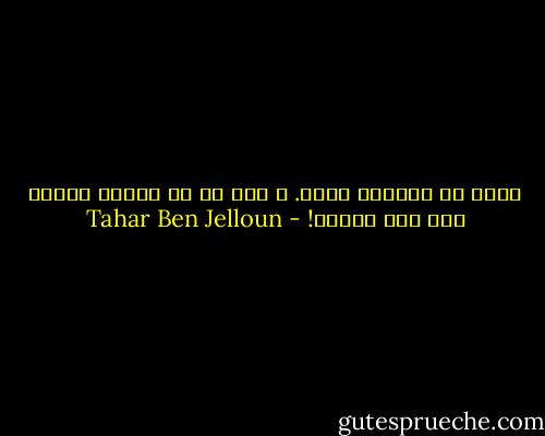 كنتُ قد أصبحتُ أعمى. و كيف لي أن أبرهن لذاتي أني لست أعمى؟! - Tahar Ben Jelloun