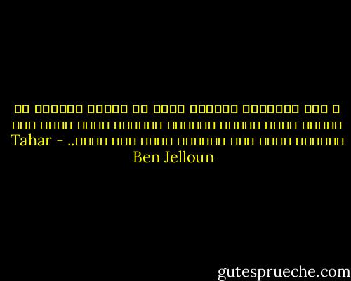 و كان بالنسبة إلينا، نحن، هو الزمن مجرداً من القلق الذي يولده التعقب الأعمى لشبح مجزأ إلى دقائق، ثمَّ إلى ساعات، ثمَّ إلى أيام.. - Tahar Ben Jelloun