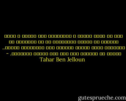 حتى لو جاءت الصور و العبارات إلى ليلي، و راحت تحوِّم من حولي، فالمفترض بي أن أطردها، أن ازجرها، لأني ماعدت قادراً على التعرُّف إليها.. ينبغي أن أنبهها إلى أني لست الشخص المعنيّ. - Tahar Ben Jelloun