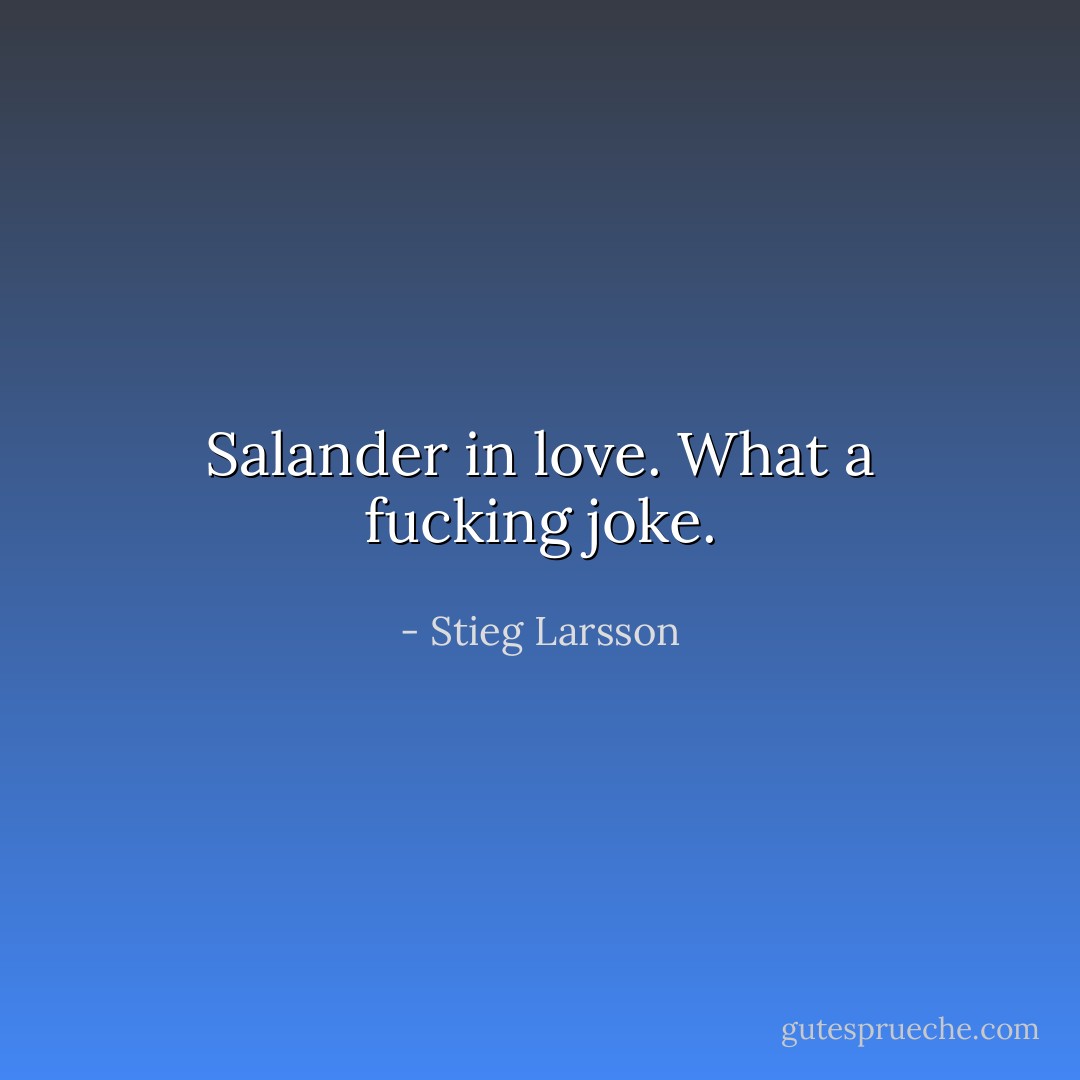 Salander in love. What a fucking joke. - Stieg Larsson