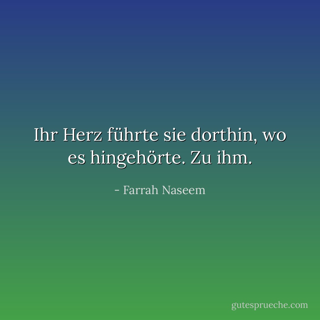 Ihr Herz führte sie dorthin, wo es hingehörte. Zu ihm. - Farrah Naseem<