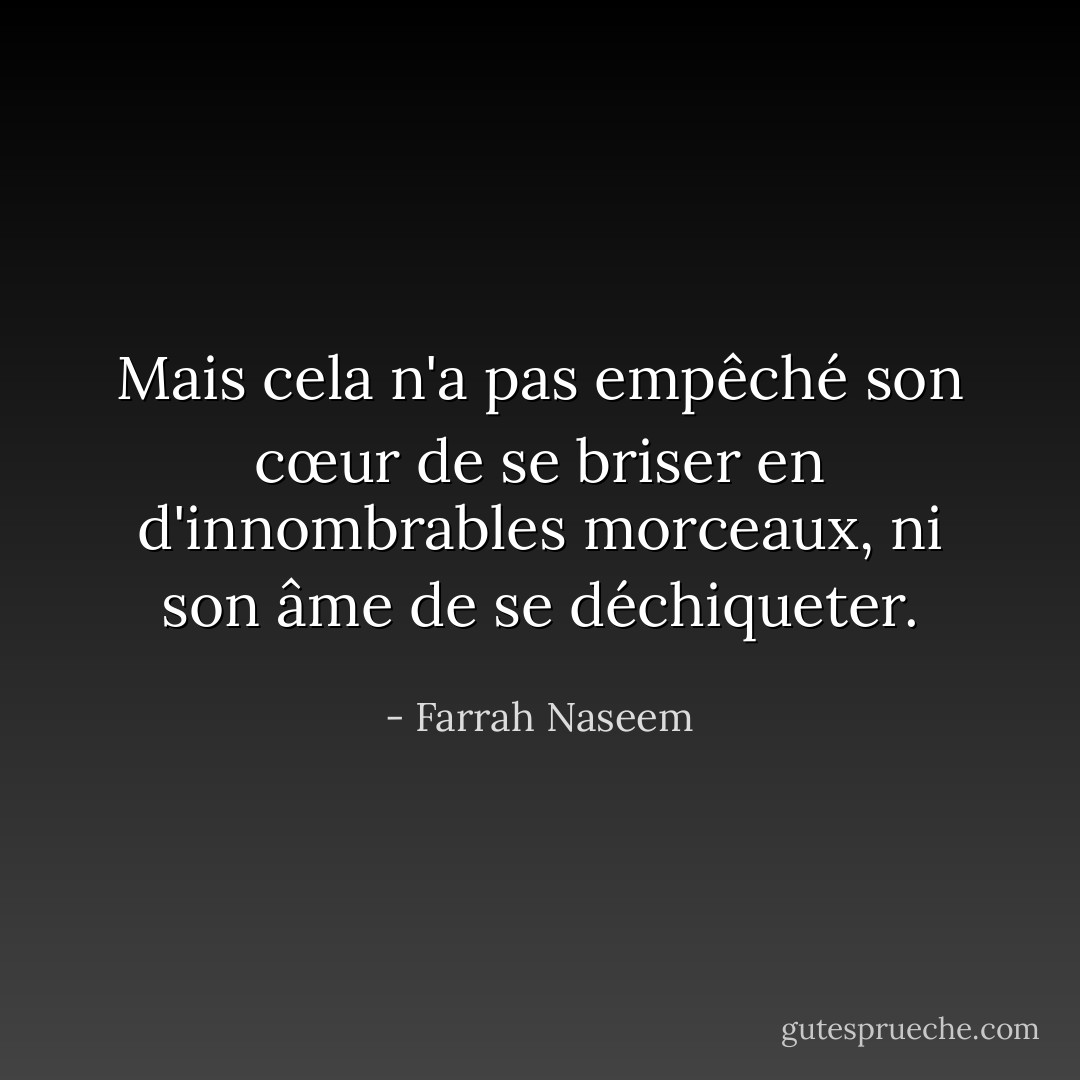 Mais cela n'a pas empêché son cœur de se briser en d'innombrables morceaux, ni son âme de se déchiqueter. - Farrah Naseem