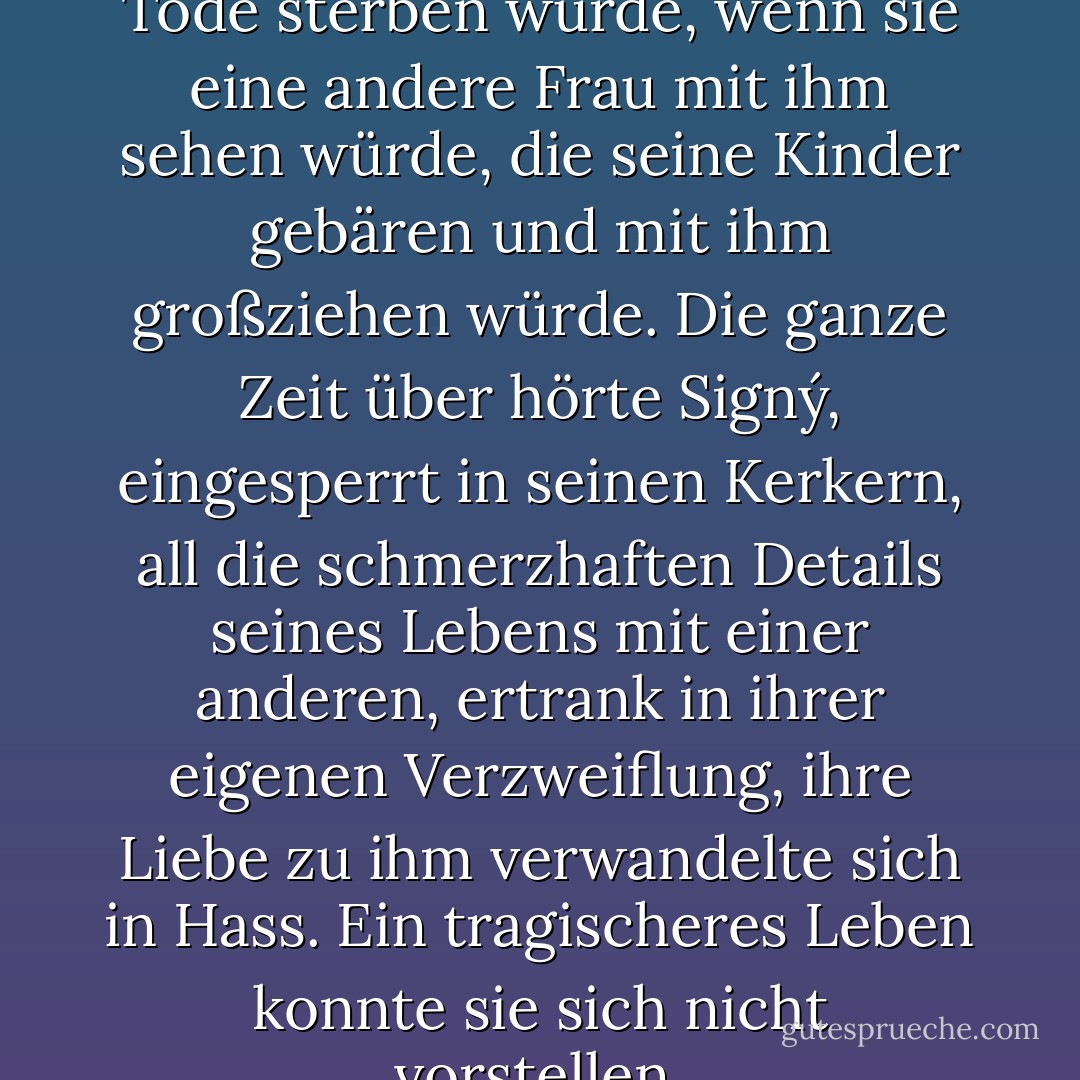 Signý wusste, dass sie tausend Tode sterben würde, wenn sie eine andere Frau mit ihm sehen würde, die seine Kinder gebären und mit ihm großziehen würde. Die ganze Zeit über hörte Signý, eingesperrt in seinen Kerkern, all die schmerzhaften Details seines Lebens mit einer anderen, ertrank in ihrer eigenen Verzweiflung, ihre Liebe zu ihm verwandelte sich in Hass. Ein tragischeres Leben konnte sie sich nicht vorstellen. - Farrah Naseem<