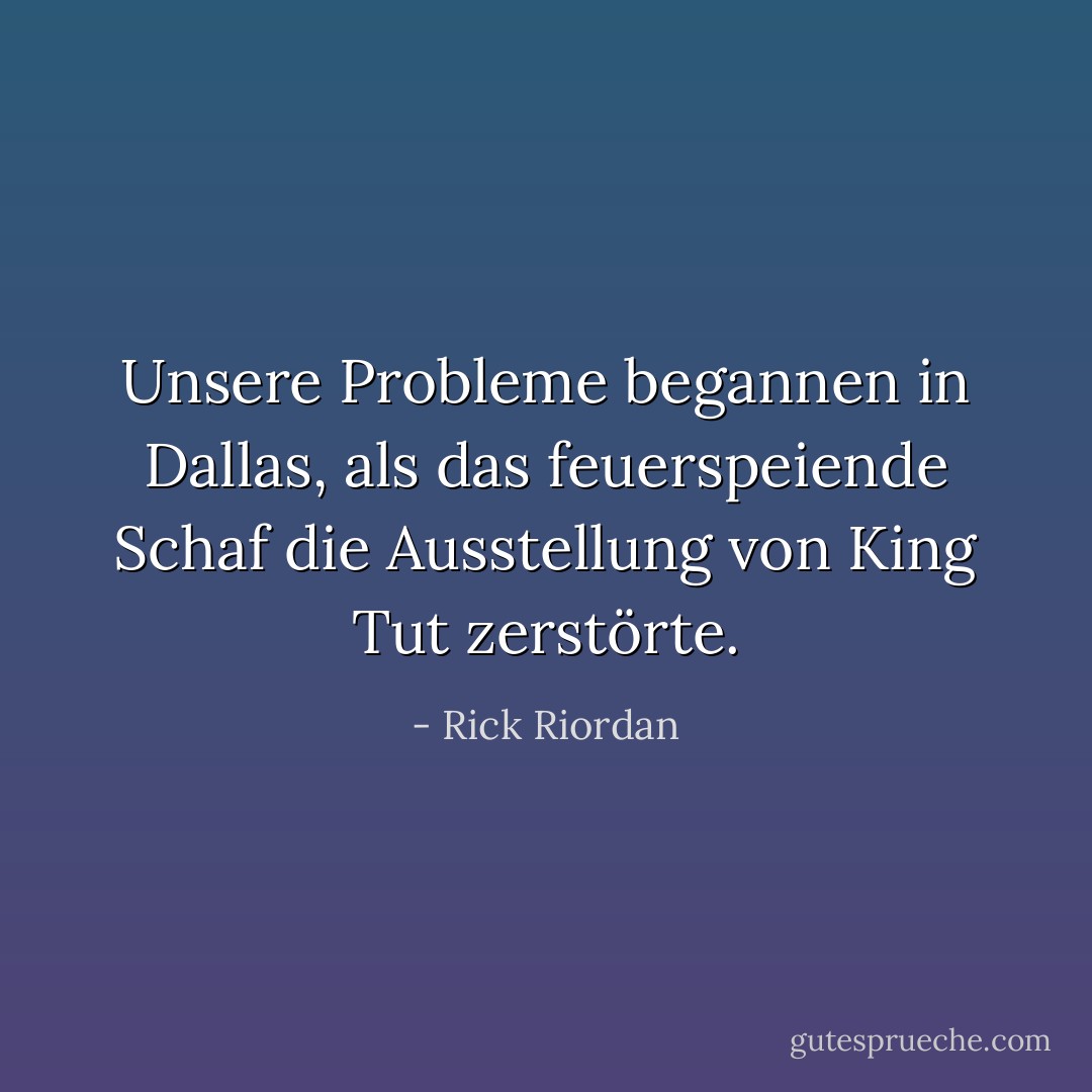 Unsere Probleme begannen in Dallas, als das feuerspeiende Schaf die Ausstellung von King Tut zerstörte. - Rick Riordan<