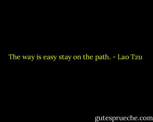 The way is easy stay on the path. - Lao Tzu