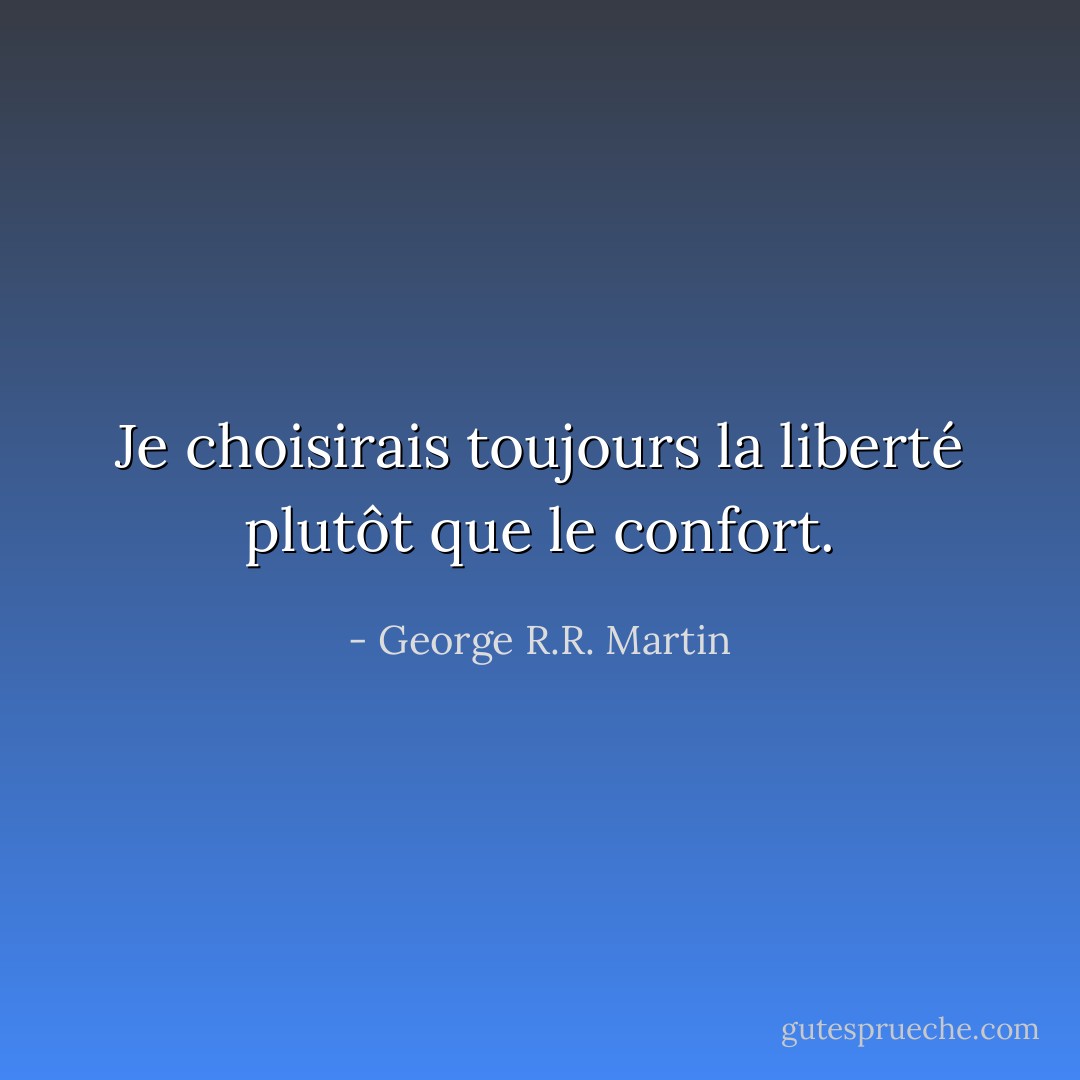 Je choisirais toujours la liberté plutôt que le confort. - George R.R. Martin