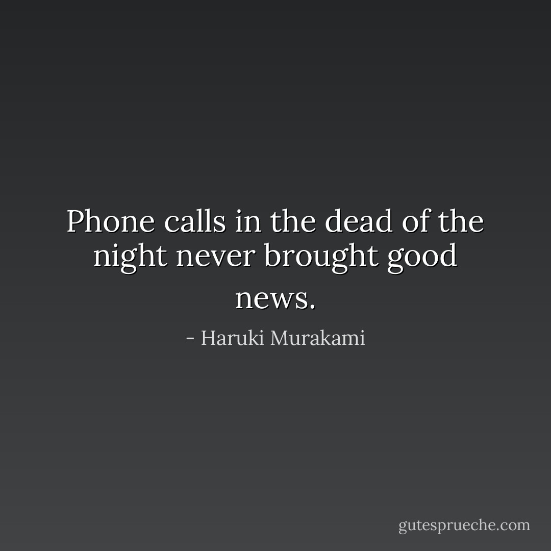 Phone calls in the dead of the night never brought good news. - Haruki Murakami