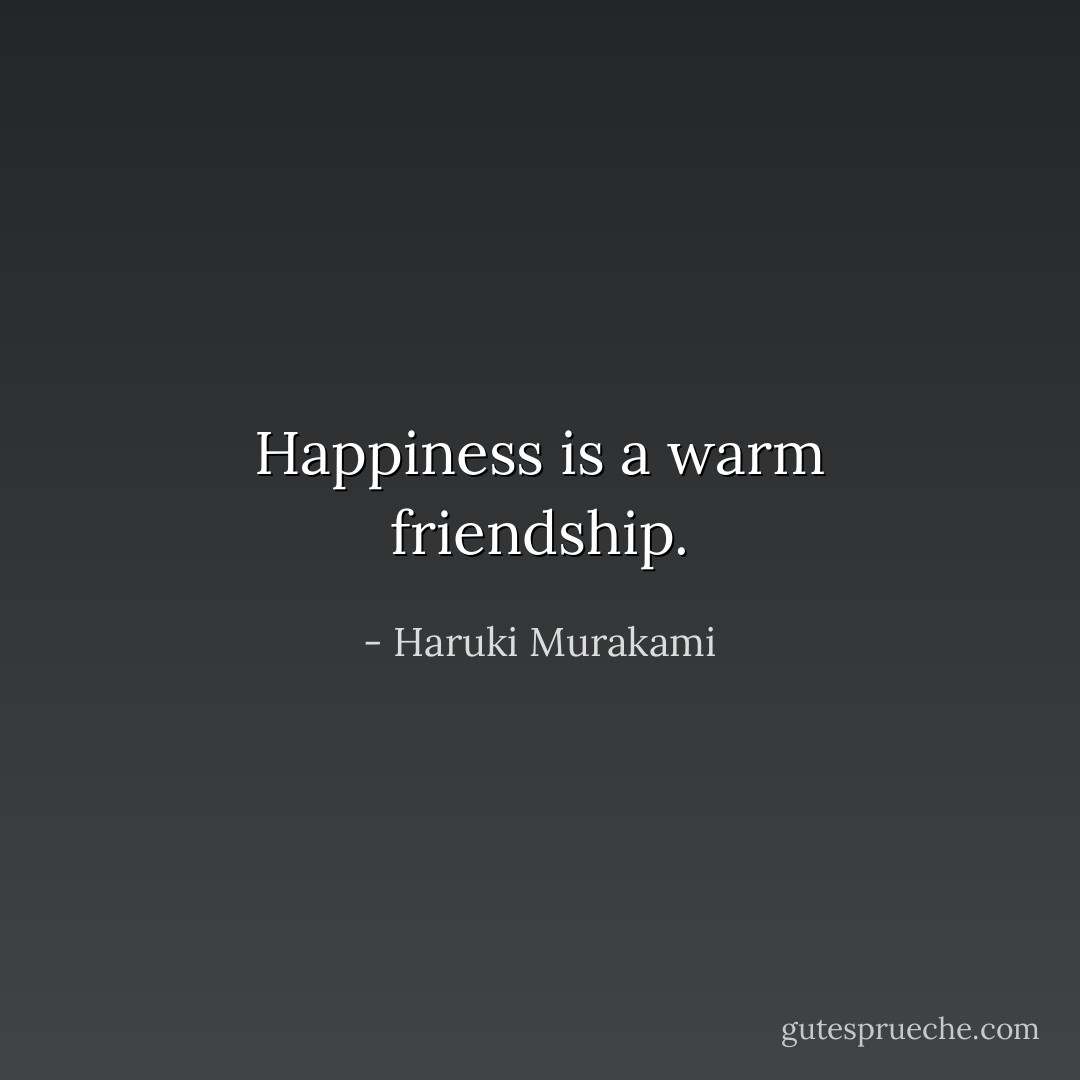 Happiness is a warm friendship. - Haruki Murakami