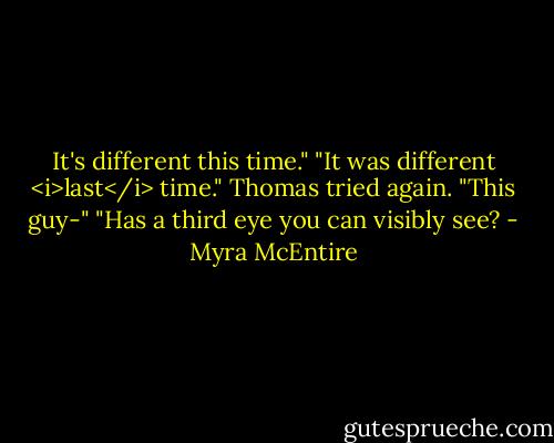It's different this time."<br />"It was different <i>last</i> time."<br />Thomas tried again. "This guy-"<br />"Has a third eye you can visibly see? - Myra McEntire
