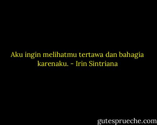 Aku ingin melihatmu tertawa dan bahagia karenaku. - Irin Sintriana