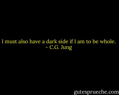 I must also have a dark side if I am to be whole. - C.G. Jung