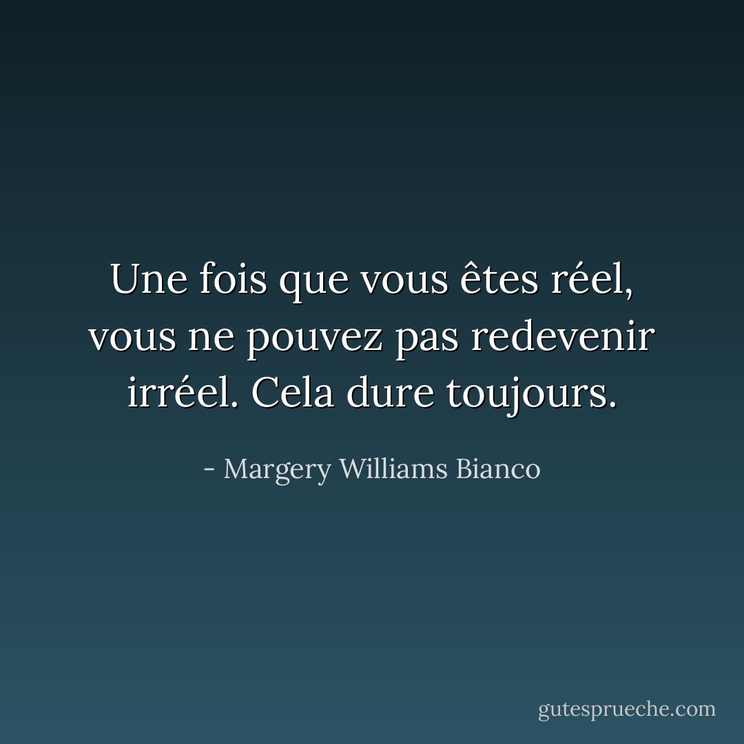 Une fois que vous êtes réel, vous ne pouvez pas redevenir irréel. Cela dure toujours. - Margery Williams Bianco