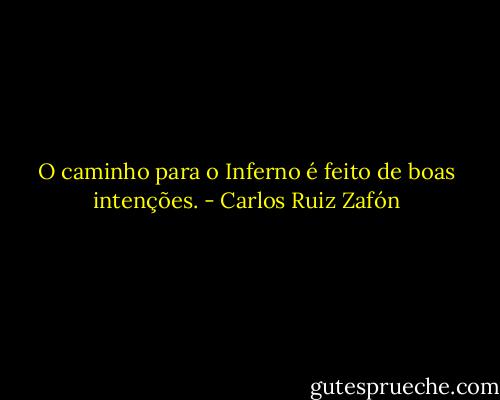 O caminho para o Inferno é feito de boas intenções. - Carlos Ruiz Zafón
