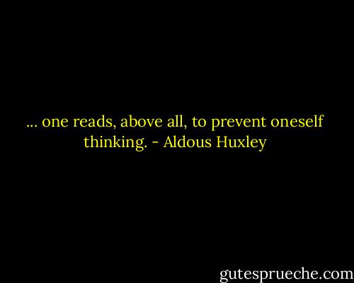... one reads, above all, to prevent oneself thinking. - Aldous Huxley