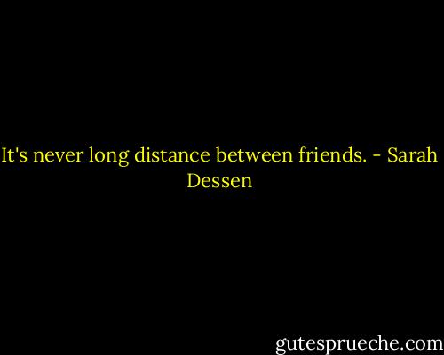 It's never long distance between friends. - Sarah Dessen