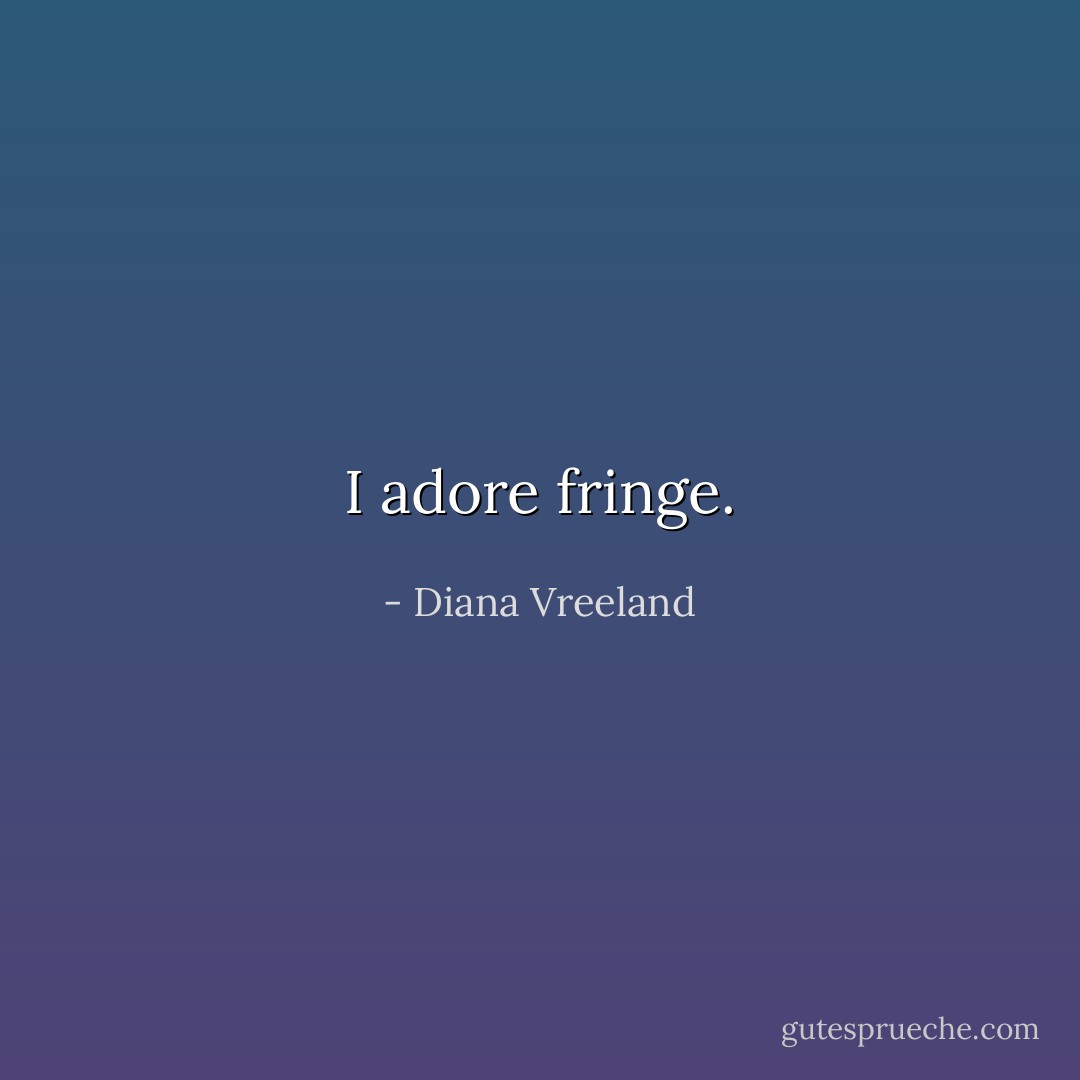 I adore fringe. - Diana Vreeland