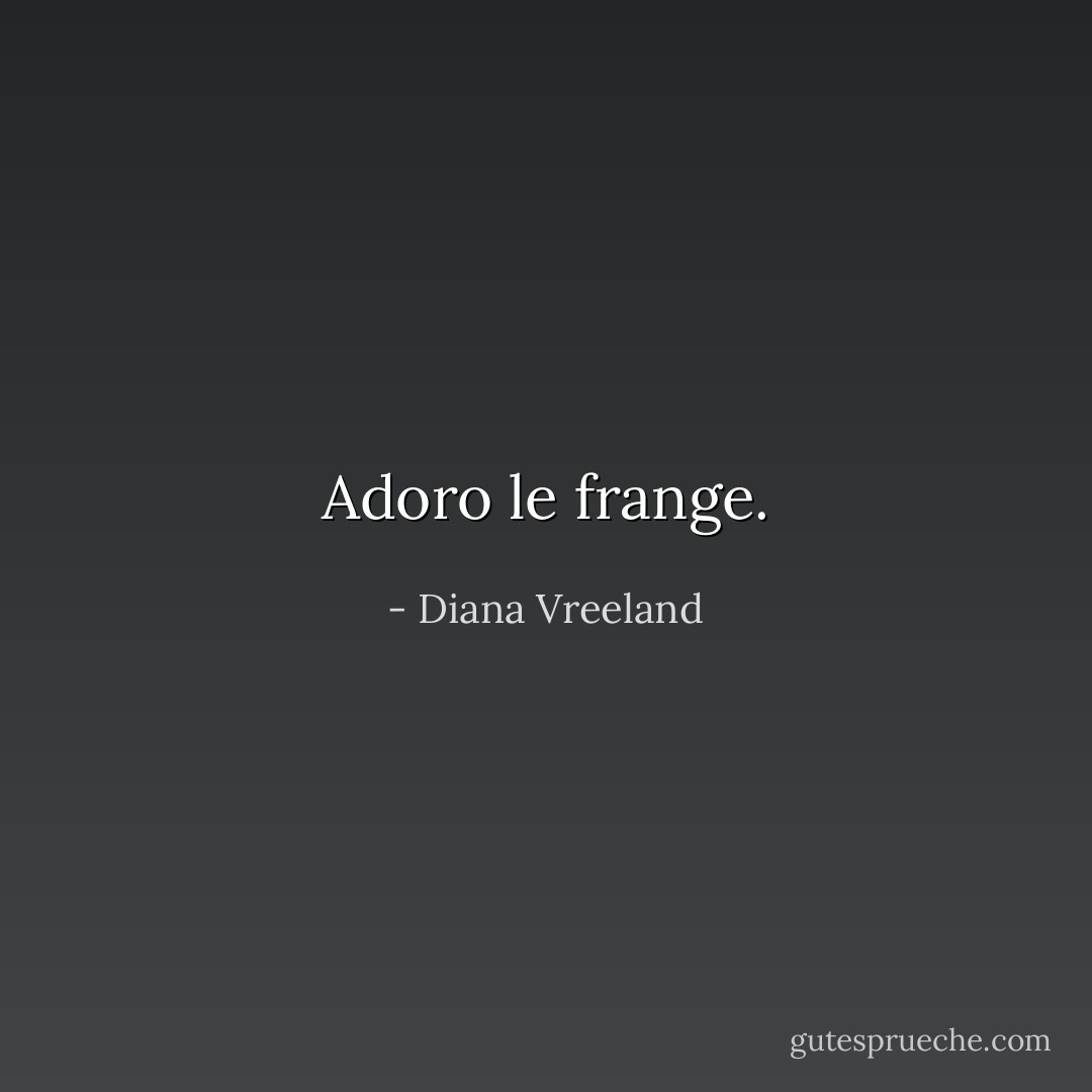 Adoro le frange. - Diana Vreeland
