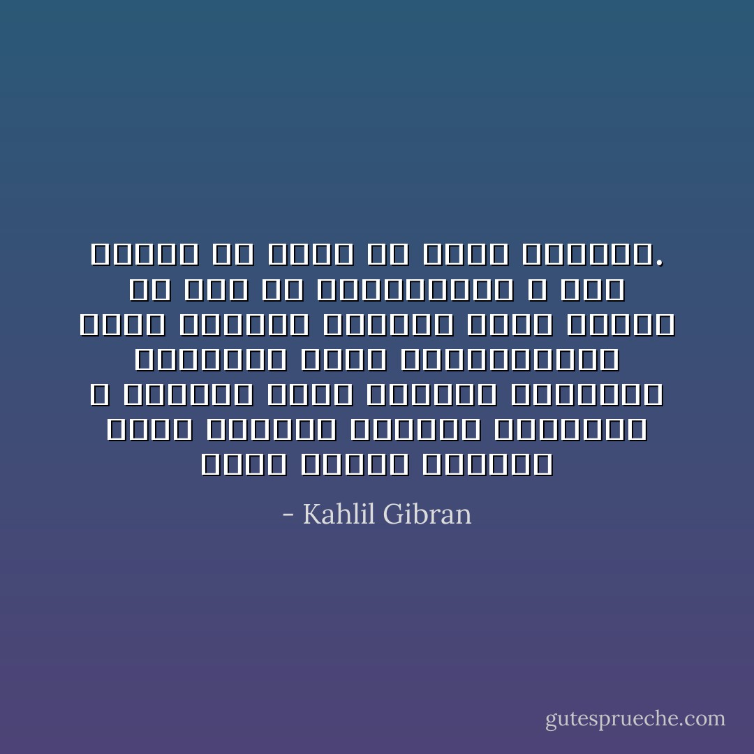 هؤلاء الذين يقيسون ضمير العالم بمقياس ضمائرهم و يحللون مراد الوجود بالفكرة القصيرة التي يستخدمونها لحفظ وجودهم الفردي فكأن الشمس لم تكن إلا لتدفئتهم، و كأن البحر لم يوجد إلا لغسل أرجلهم. - Kahlil Gibran