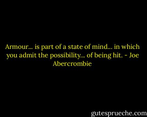 Armour... is part of a state of mind... in which you admit the possibility... of being hit. - Joe Abercrombie