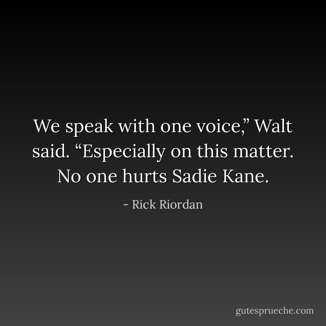 We speak with one voice,” Walt said. “Especially on this matter. No one hurts Sadie Kane. - Rick Riordan