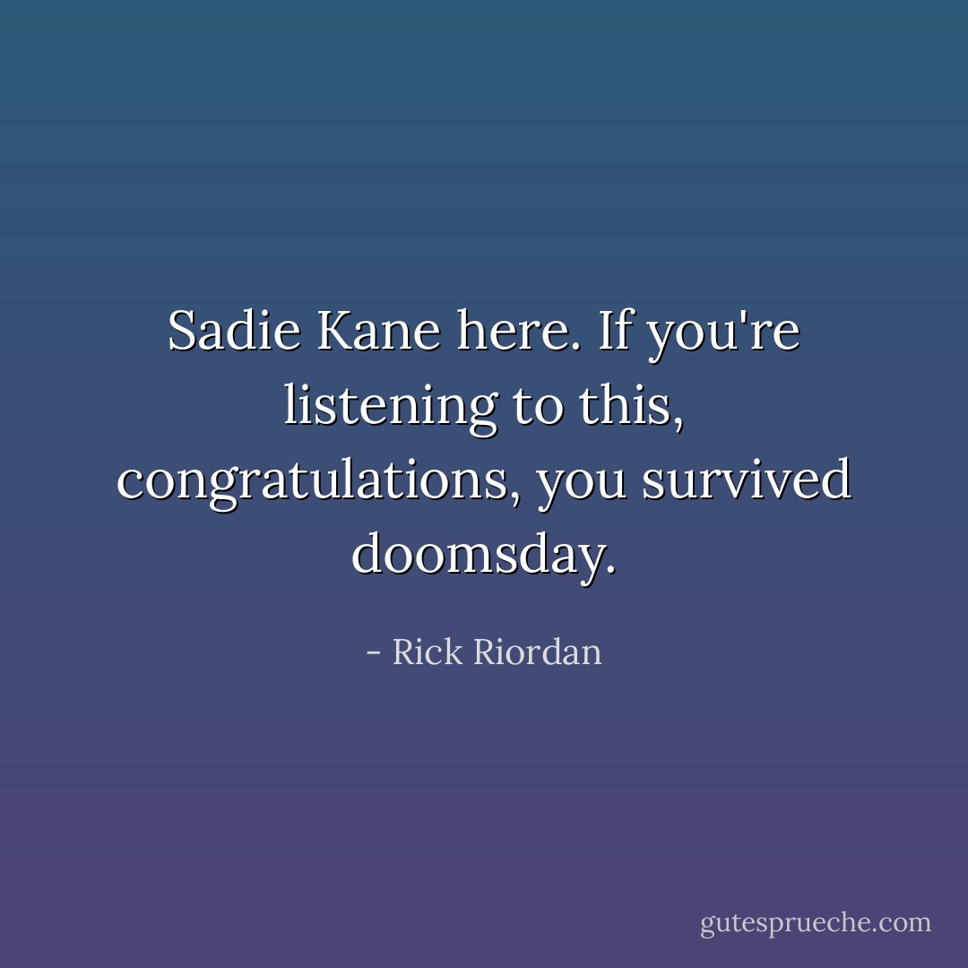 Sadie Kane here. If you're listening to this, congratulations, you survived doomsday. - Rick Riordan