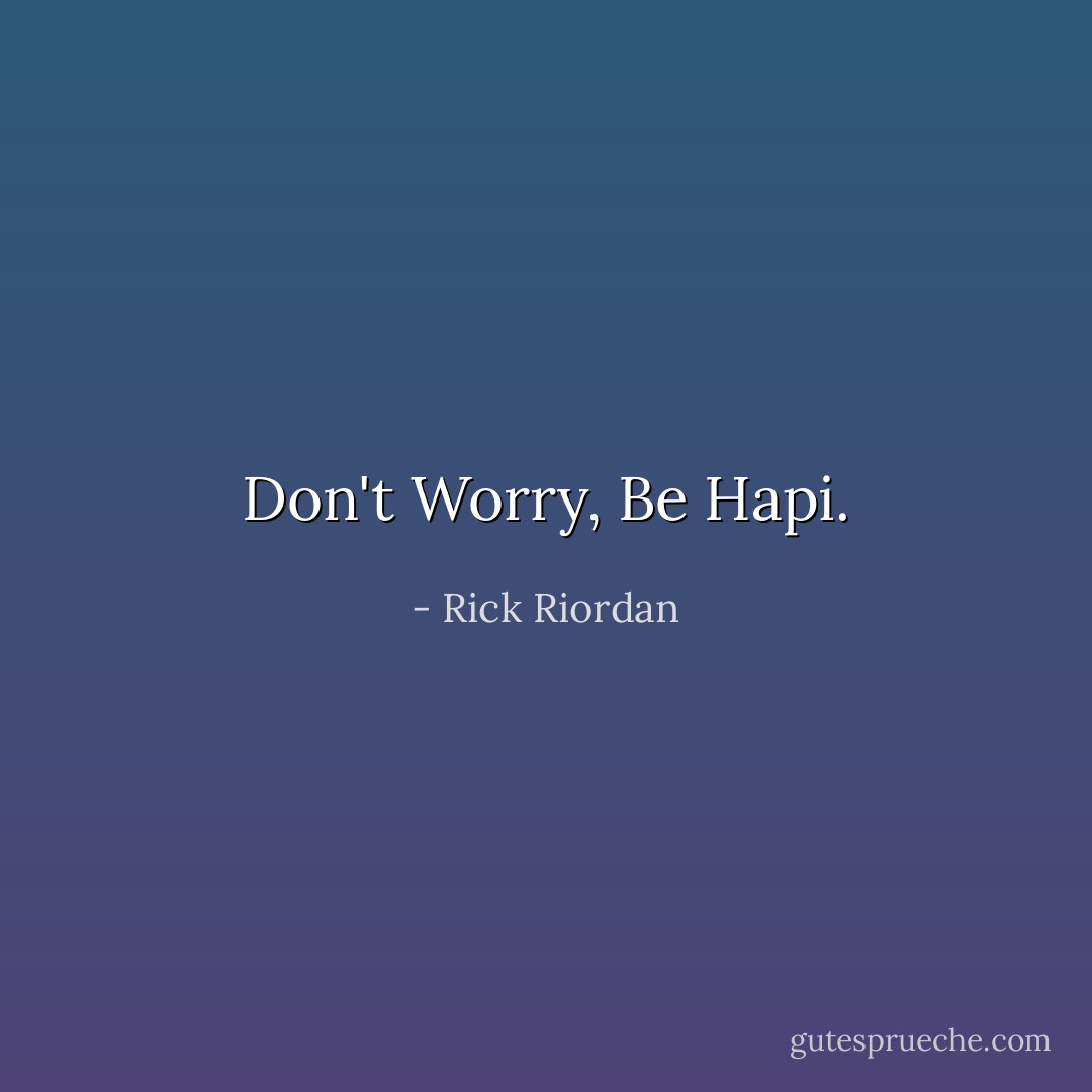 Don't Worry, Be Hapi. - Rick Riordan
