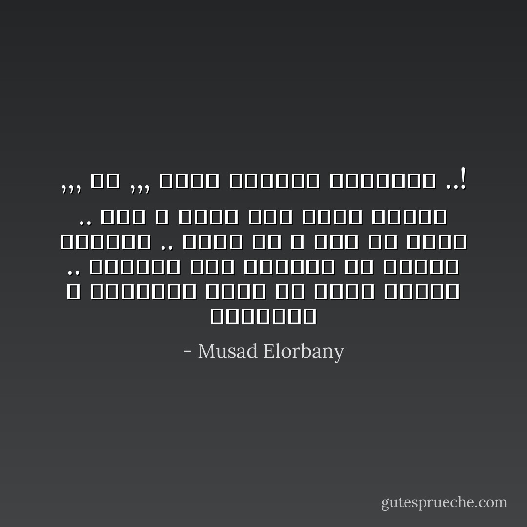 المشاعر و العواطف ماتت فـ قلوب الناس .. قلوبهم بقت بالظبط زي موتور المايه .. بتضخ دم و خلاص بس كويس .. أهه ع الأقل فضل الدم موجود ,,, بس ,,, لحين إحتراق الموتور ..! - Musad Elorbany