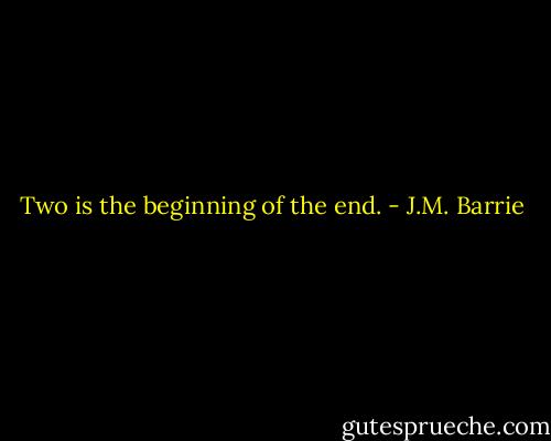Two is the beginning of the end. - J.M. Barrie