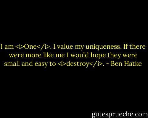 I am <i>One</i>. I value my uniqueness. If there were more like me I would hope they were small and easy to <i>destroy</i>. - Ben Hatke