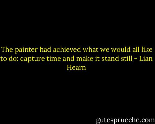 The painter had achieved what we would all like to do: capture time and make it stand still - Lian Hearn