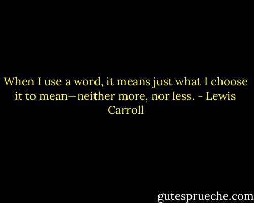 When I use a word, it means just what I choose it to mean—neither more, nor less. - Lewis Carroll